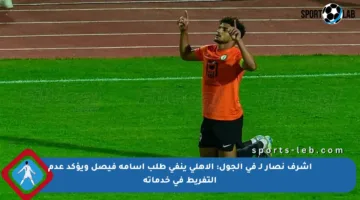 أشرف نصار لـ في الجول: الأهلي ينفي طلب أسامة فيصل ويؤكد عدم التفريط في خدماته